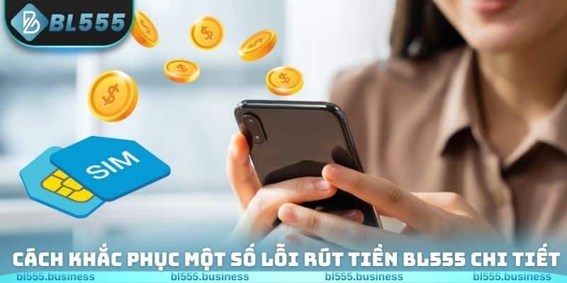Cách khắc phục một số lỗi rút tiền BL555 chi tiết nhất